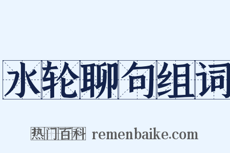 水轮聊句组词是什么意思的图片